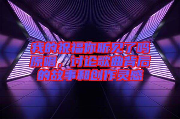 我的祝福你聽見了嗎原唱，討論歌曲背后的故事和創(chuàng)作靈感