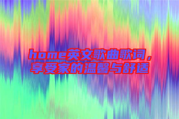 home英文歌曲歌詞，享受家的溫馨與舒適