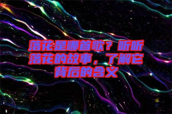 落花是哪首歌？聽聽落花的故事，了解它背后的含義