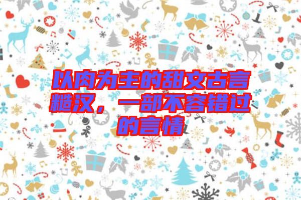 以肉為主的甜文古言糙漢，一部不容錯過的言情