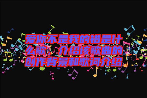 愛你不是我的錯是什么歌，介紹該歌曲的創(chuàng)作背景和歌詞介紹