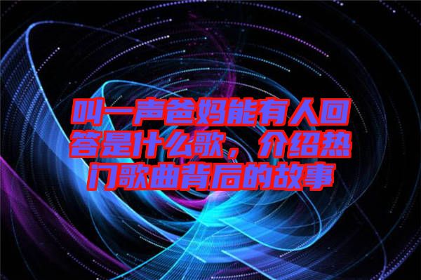 叫一聲爸媽能有人回答是什么歌，介紹熱門歌曲背后的故事