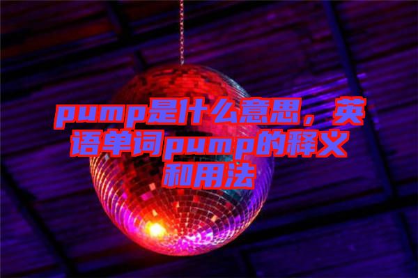 pump是什么意思，英語單詞pump的釋義和用法