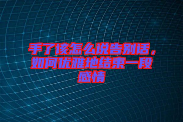 手了該怎么說告別話，如何優(yōu)雅地結(jié)束一段感情