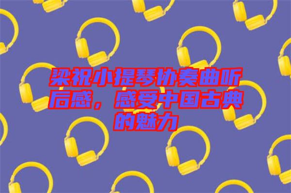 梁祝小提琴協(xié)奏曲聽后感，感受中國古典的魅力