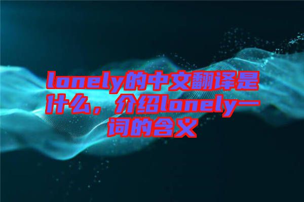 lonely的中文翻譯是什么，介紹lonely一詞的含義