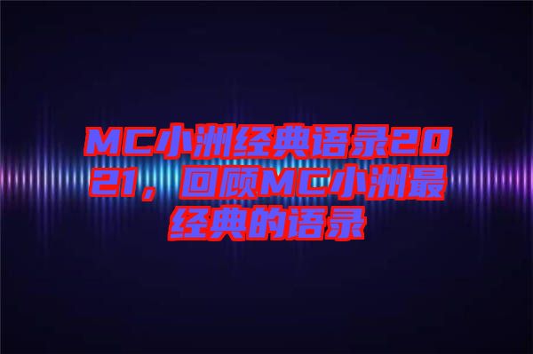 MC小洲經(jīng)典語錄2021，回顧MC小洲最經(jīng)典的語錄