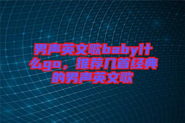 男聲英文歌baby什么go，推薦幾首經(jīng)典的男聲英文歌