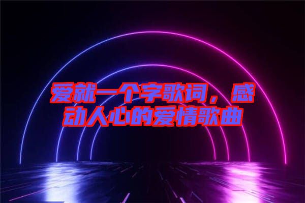 愛就一個字歌詞，感動人心的愛情歌曲