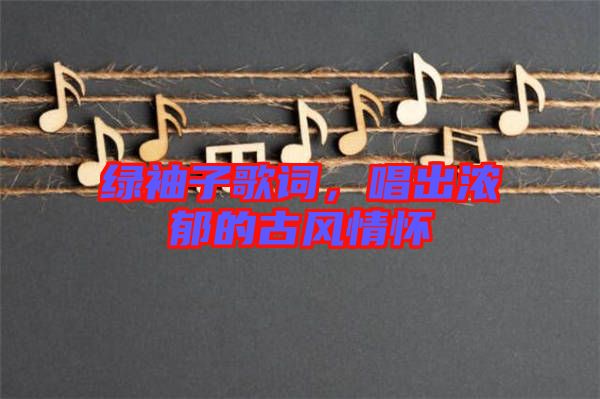 綠袖子歌詞，唱出濃郁的古風(fēng)情懷