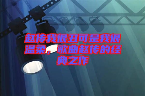 趙傳我很丑可是我很溫柔，歌曲趙傳的經典之作