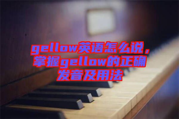 gellow英語怎么說，掌握gellow的正確發(fā)音及用法