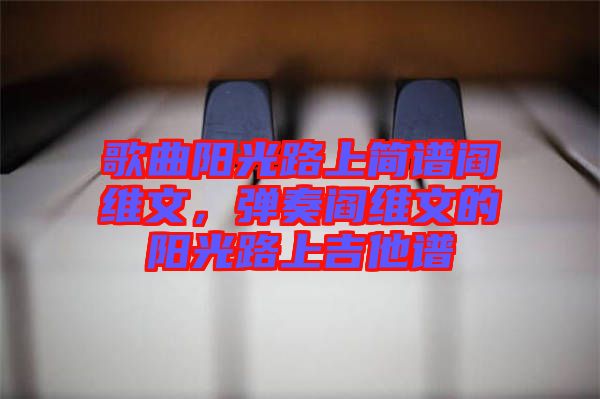 歌曲陽光路上簡譜閻維文，彈奏閻維文的陽光路上吉他譜