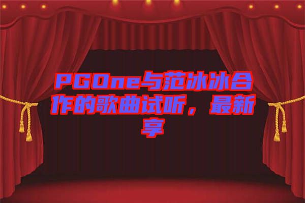 PGOne與范冰冰合作的歌曲試聽，最新享