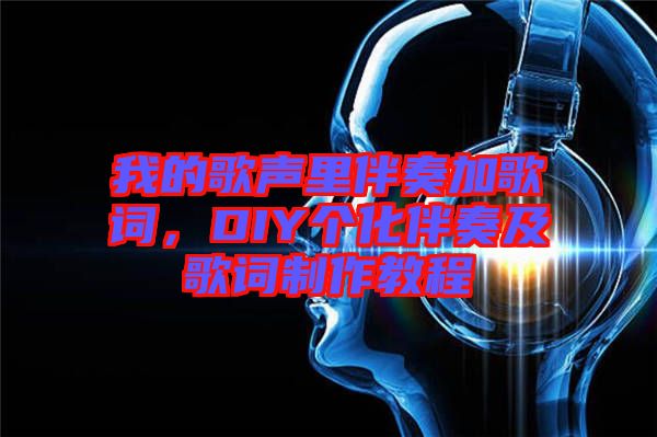 我的歌聲里伴奏加歌詞，DIY個化伴奏及歌詞制作教程