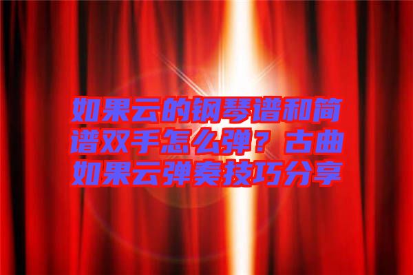 如果云的鋼琴譜和簡譜雙手怎么彈？古曲如果云彈奏技巧分享