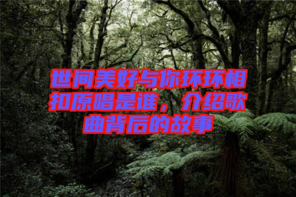 世間美好與你環(huán)環(huán)相扣原唱是誰(shuí)，介紹歌曲背后的故事