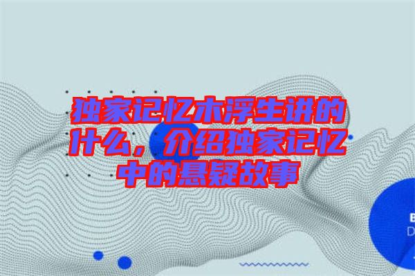 獨(dú)家記憶木浮生講的什么，介紹獨(dú)家記憶中的懸疑故事