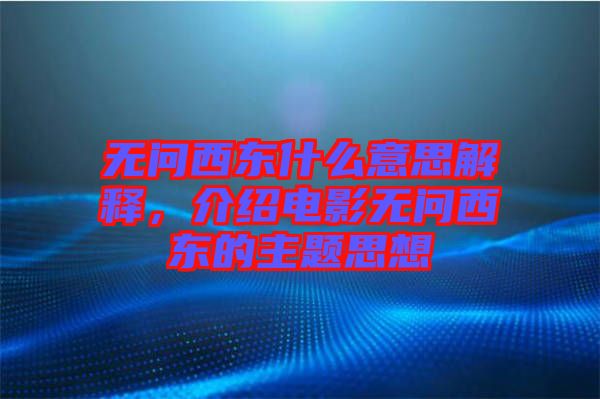 無問西東什么意思解釋，介紹電影無問西東的主題思想