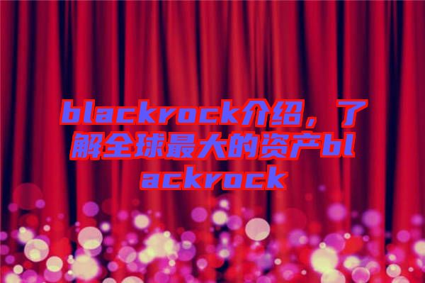 blackrock介紹，了解全球最大的資產(chǎn)blackrock