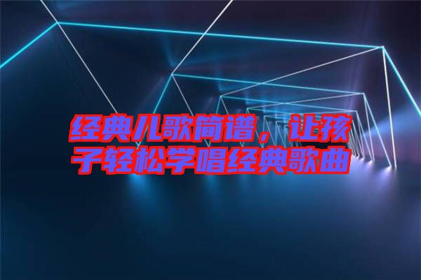 經典兒歌簡譜，讓孩子輕松學唱經典歌曲