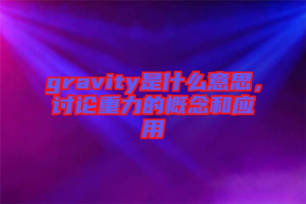 gravity是什么意思，討論重力的概念和應(yīng)用