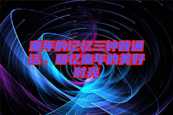 童年的記憶三鐘普通話，回憶童年的美好時(shí)光