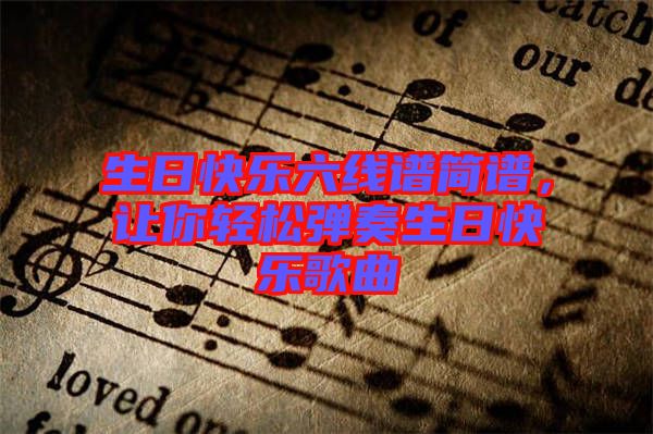 生日快樂(lè)六線(xiàn)譜簡(jiǎn)譜，讓你輕松彈奏生日快樂(lè)歌曲