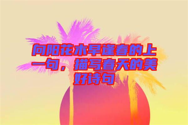 向陽花木早逢春的上一句，描寫春天的美好詩句