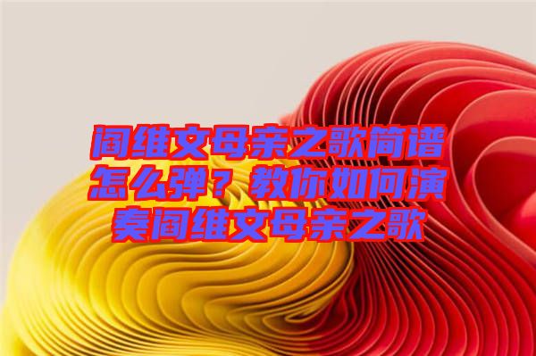 閻維文母親之歌簡譜怎么彈？教你如何演奏閻維文母親之歌