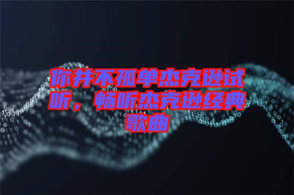 你并不孤單杰克遜試聽，暢聽杰克遜經(jīng)典歌曲