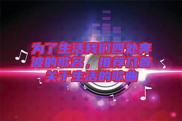 為了生活我們四處奔波的歌名，推薦幾首關(guān)于生活的歌曲