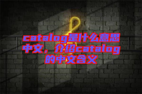 catalog是什么意思中文，介紹catalog的中文含義