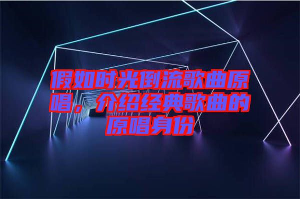 假如時光倒流歌曲原唱，介紹經(jīng)典歌曲的原唱身份