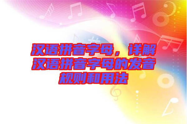 漢語拼音字母，詳解漢語拼音字母的發(fā)音規(guī)則和用法