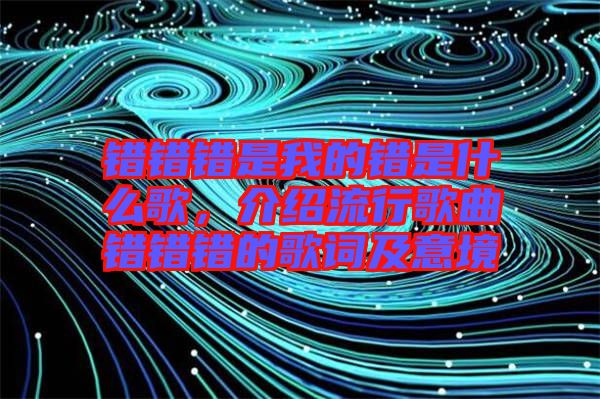 錯錯錯是我的錯是什么歌，介紹流行歌曲錯錯錯的歌詞及意境