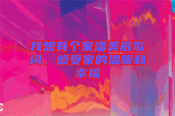 我想有個家潘美辰歌詞，感受家的溫暖和幸福