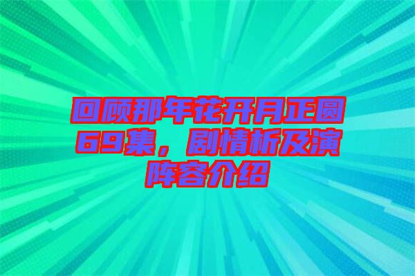 回顧那年花開月正圓69集，劇情析及演陣容介紹