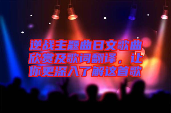 逆戰(zhàn)主題曲日文歌曲欣賞及歌詞翻譯，讓你更深入了解這首歌