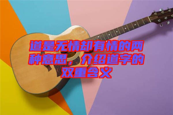 道是無情卻有情的兩種意思，介紹道字的雙重含義