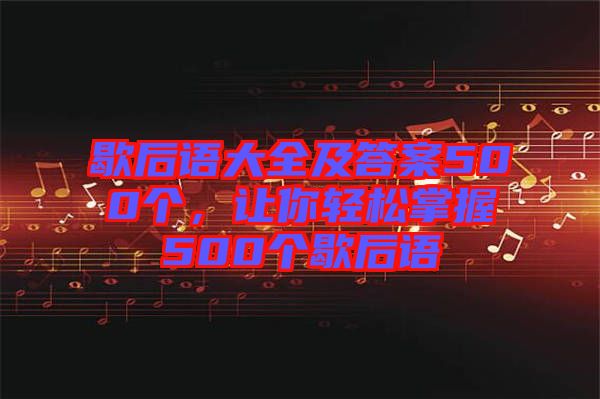 歇后語大全及答案500個(gè)，讓你輕松掌握500個(gè)歇后語