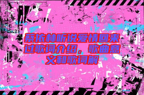 蔡依林聽(tīng)說(shuō)愛(ài)情回來(lái)過(guò)歌詞介紹，歌曲意義和歌詞解