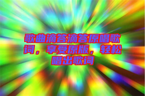 歌曲滴答滴答原唱歌詞，享受原版，輕松唱出歌詞