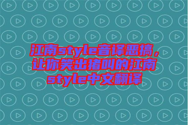 江南style音譯惡搞，讓你笑出豬叫的江南style中文翻譯