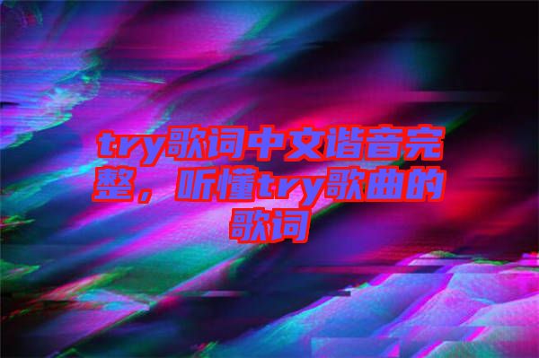 try歌詞中文諧音完整，聽懂try歌曲的歌詞