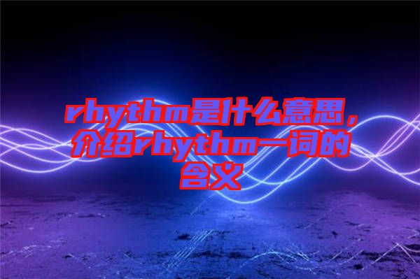 rhythm是什么意思，介紹rhythm一詞的含義