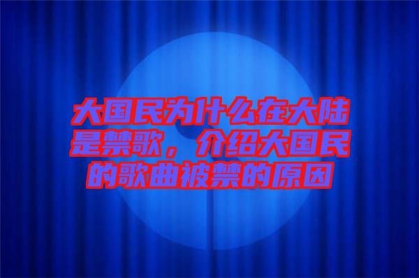 大國民為什么在大陸是禁歌，介紹大國民的歌曲被禁的原因