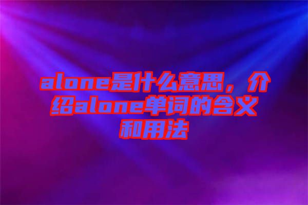 alone是什么意思，介紹alone單詞的含義和用法