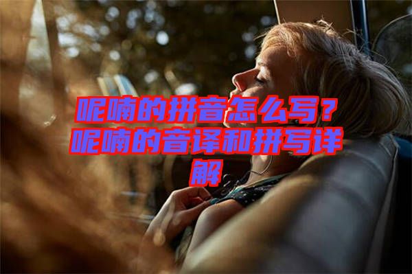 呢喃的拼音怎么寫？呢喃的音譯和拼寫詳解