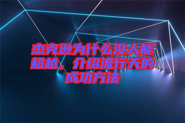 杰克遜為什么沒人能超越，介紹流行天的成功方法